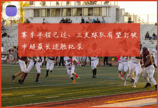 赛季半程已过，三支球队有望打破中超最长连胜纪录