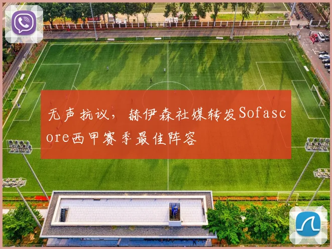 无声抗议，赫伊森社媒转发Sofascore西甲赛季最佳阵容