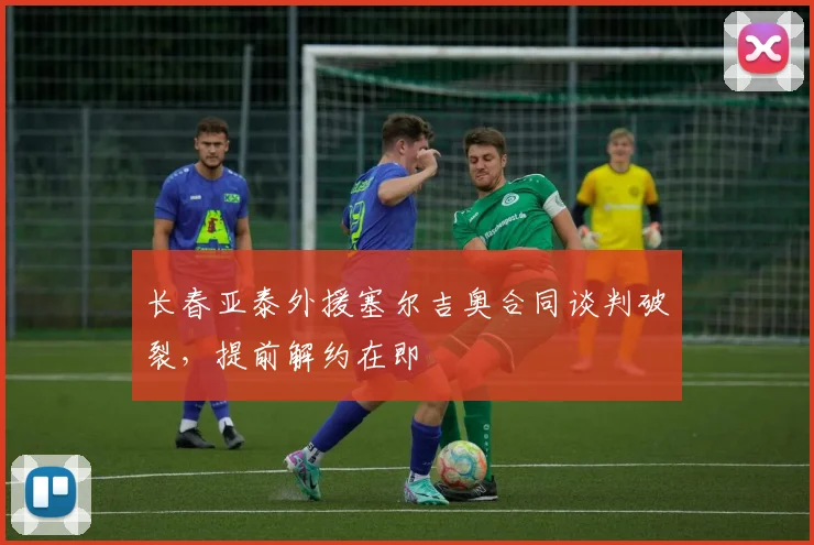 长春亚泰外援塞尔吉奥合同谈判破裂，提前解约在即